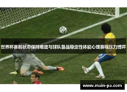 世界杯赛前状态保持难度与球队备战稳定性体能心理赛程压力博弈 世界杯赛前状态保持难度与球队备战稳定性体能心理赛程压力博弈