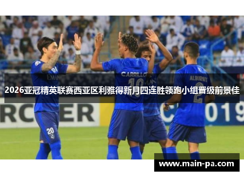 2026亚冠精英联赛西亚区利雅得新月四连胜领跑小组晋级前景佳