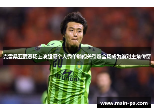 克雷桑亚冠赛场上演超级个人秀单骑闯关引爆全场成为绝对主角传奇