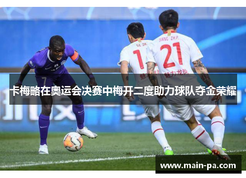 卡梅略在奥运会决赛中梅开二度助力球队夺金荣耀