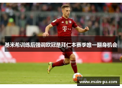 基米希训练后强调欧冠是拜仁本赛季唯一翻身机会