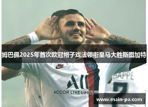 姆巴佩2025年首次欧冠帽子戏法领衔皇马大胜斯图加特