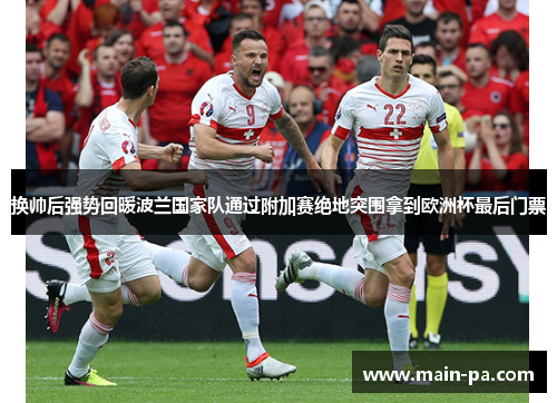 换帅后强势回暖波兰国家队通过附加赛绝地突围拿到欧洲杯最后门票