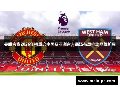 曼联官宣2026年初重启中国及亚洲官方商场布局推动品牌扩展
