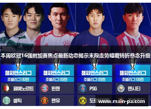 本周欧冠16强附加赛焦点最新动态揭示末段走势暗藏转折悬念升级 本周欧冠16强附加赛焦点最新动态揭示末段走势暗藏转折悬念升级