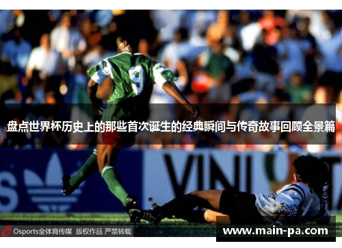 盘点世界杯历史上的那些首次诞生的经典瞬间与传奇故事回顾全景篇