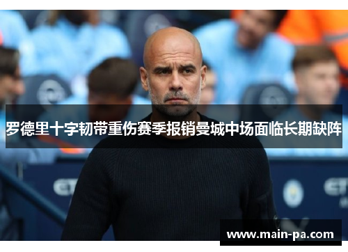 罗德里十字韧带重伤赛季报销曼城中场面临长期缺阵