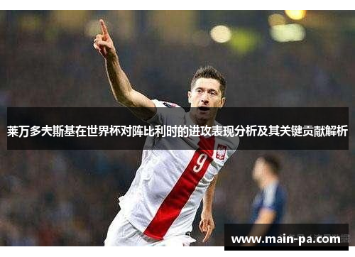 莱万多夫斯基在世界杯对阵比利时的进攻表现分析及其关键贡献解析