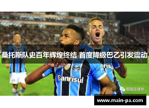桑托斯队史百年辉煌终结 首度降级巴乙引发震动