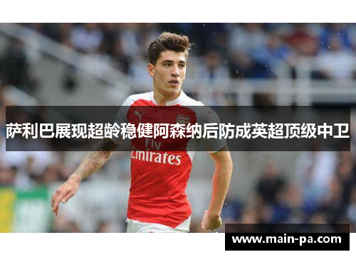 萨利巴展现超龄稳健阿森纳后防成英超顶级中卫